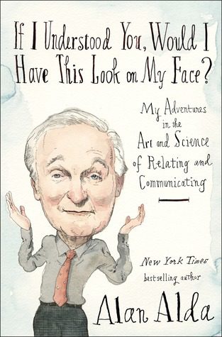 Book cover of Alan Alda's "If I Understood You, Would I Have This Look on My Face?