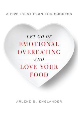 Book cover of Arlene Englander's "Let Go of Emotional Overeating and Love Your Food"